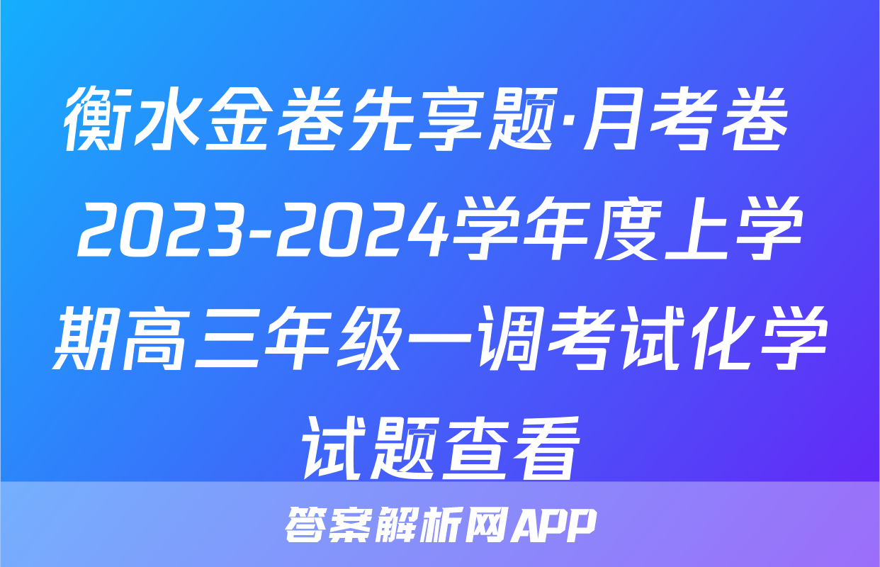 衡水金卷先享题·月考卷 2023-2024学年度上学期高三年级一调考试化学试题查看